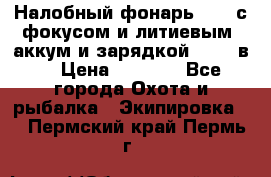 Налобный фонарь cree с фокусом и литиевым  аккум и зарядкой 12-220в. › Цена ­ 1 350 - Все города Охота и рыбалка » Экипировка   . Пермский край,Пермь г.